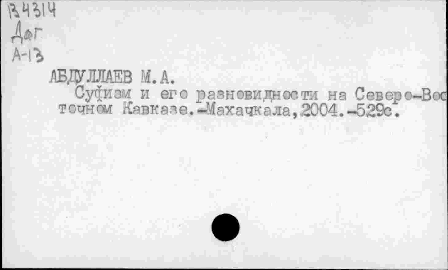 ﻿МЫЧ
ан г
АБДУЛЛАЕВ М.А.
Суфизм и его разновидности на Северо-Вос точном Кавк азе.-Махачкала, 2004.-529с.